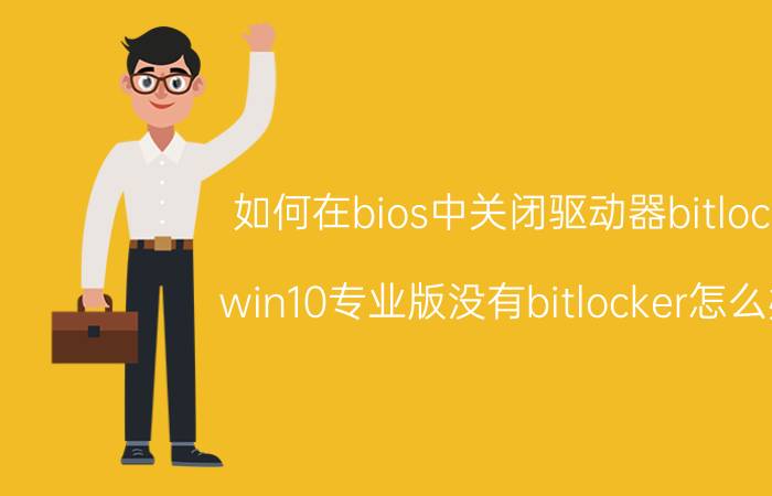 如何在bios中关闭驱动器bitlock win10专业版没有bitlocker怎么办？